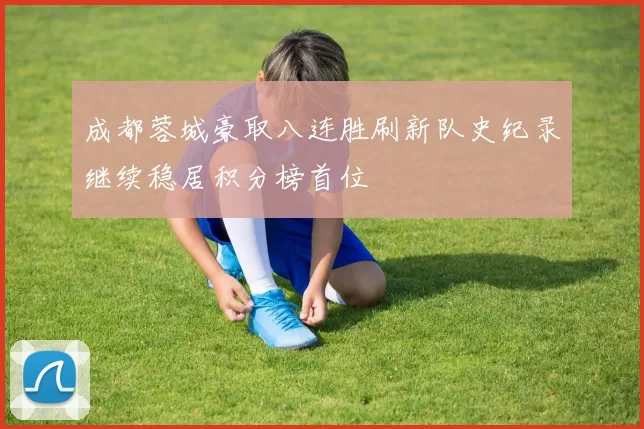 成都蓉城豪取八连胜刷新队史纪录继续稳居积分榜首位