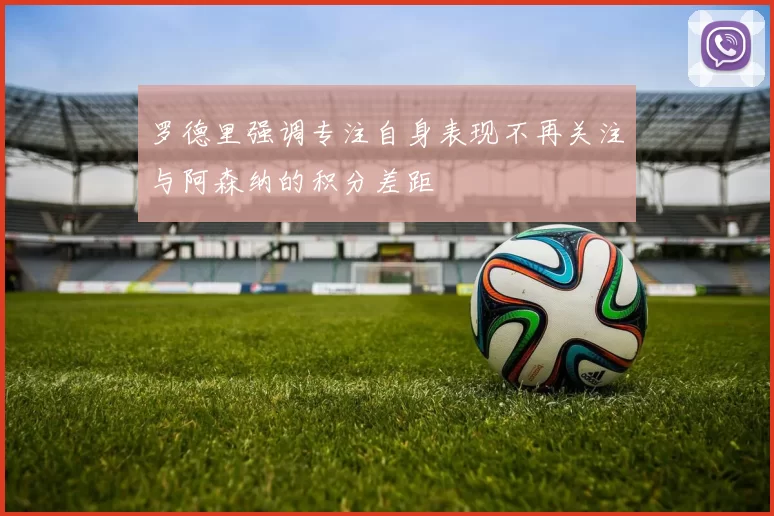罗德里强调专注自身表现不再关注与阿森纳的积分差距