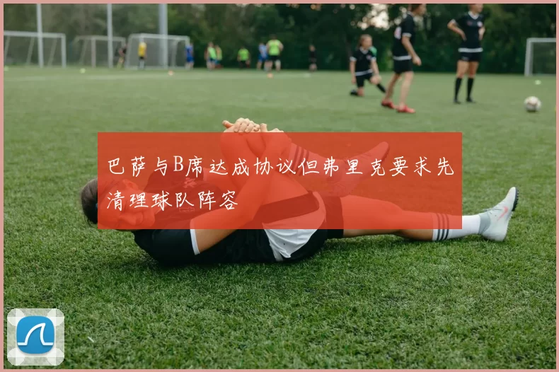 巴萨与B席达成协议但弗里克要求先清理球队阵容