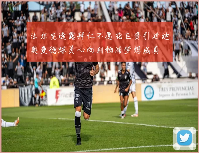 法尔克透露拜仁不愿花巨资引进迪奥曼德球员心向利物浦梦想成真