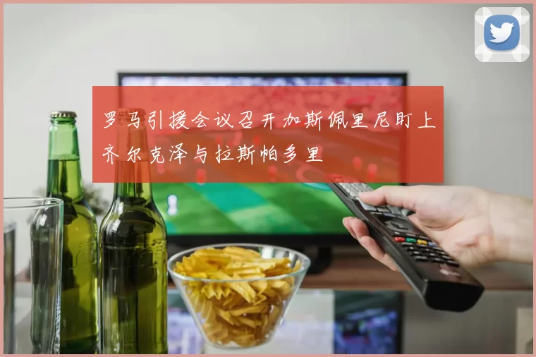 罗马引援会议召开加斯佩里尼盯上齐尔克泽与拉斯帕多里